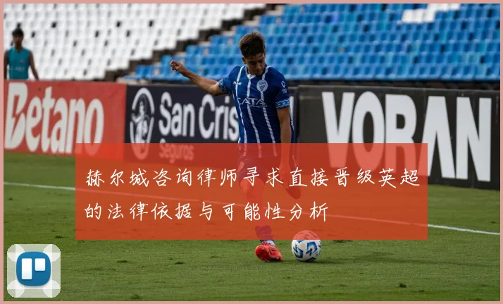 赫尔城咨询律师寻求直接晋级英超的法律依据与可能性分析