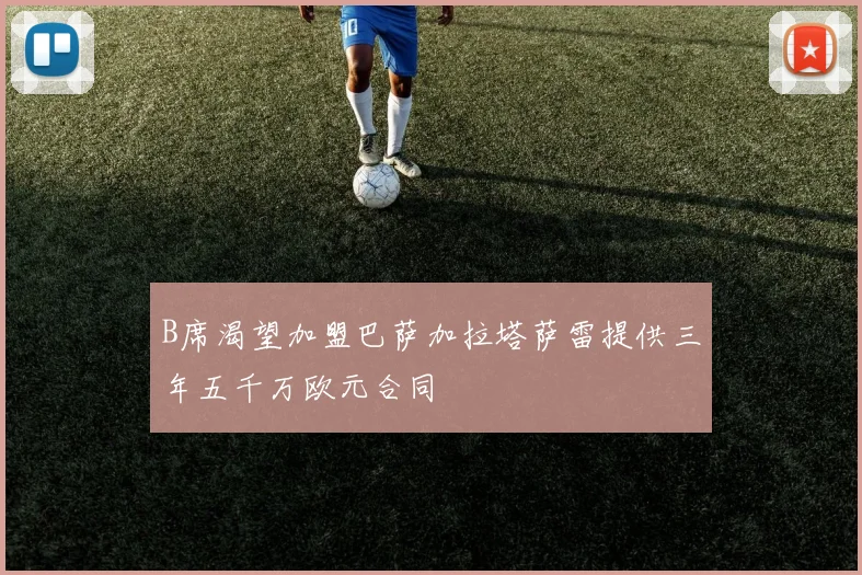 B席渴望加盟巴萨加拉塔萨雷提供三年五千万欧元合同