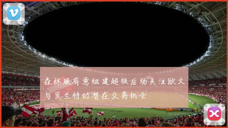 森林狼有意组建超级后场关注欧文与莫兰特的潜在交易机会