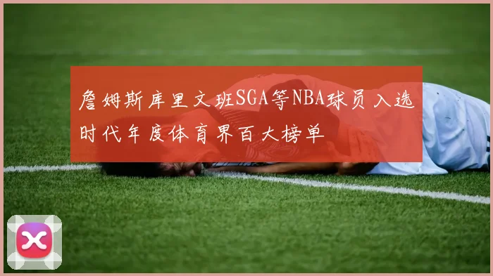 詹姆斯库里文班SGA等NBA球员入选时代年度体育界百大榜单