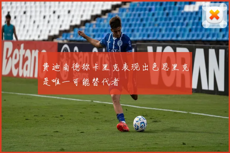 费迪南德称卡里克表现出色恩里克是唯一可能替代者