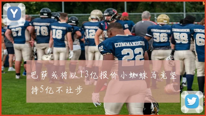 巴萨或将以13亿报价小蜘蛛马竞坚持5亿不让步